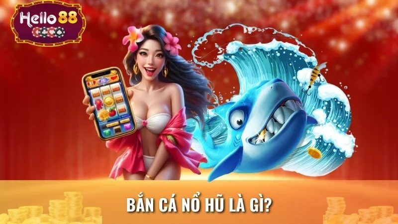 Bắn cá nổ hũ là gì?