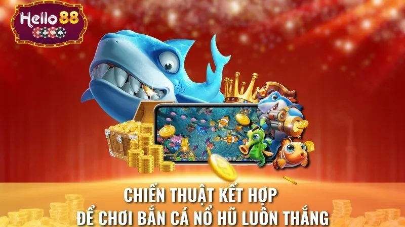 Chiến thuật kết hợp để chơi bắn cá nổ hũ luôn thắng